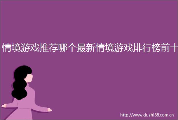 情境游戏推荐哪个最新情境游戏排行榜前十