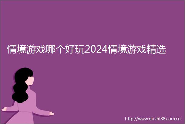 情境游戏哪个好玩2024情境游戏精选