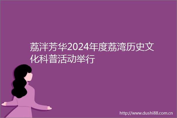 荔泮芳华2024年度荔湾历史文化科普活动举行