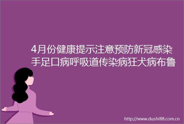 4月份健康提示注意预防新冠感染手足口病呼吸道传染病狂犬病布鲁氏菌病及春季出游安全等