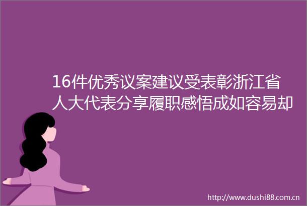 16件优秀议案建议受表彰浙江省人大代表分享履职感悟成如容易却艰辛
