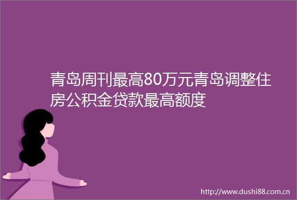 青岛周刊最高80万元青岛调整住房公积金最高额度