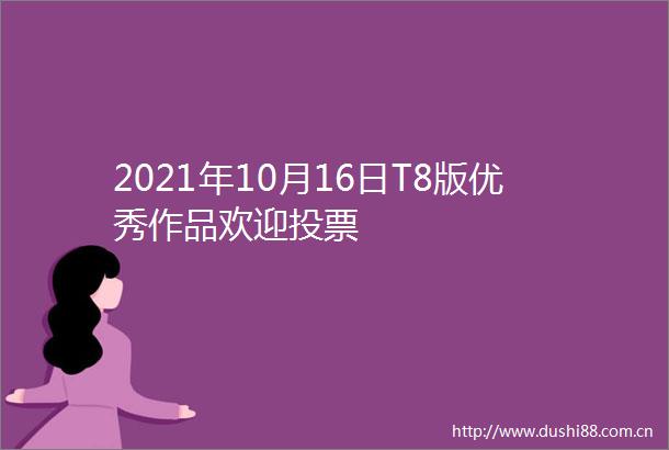 2021年10月16日T8版优秀作品欢迎投票