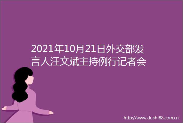2021年10月21日外交部发言人汪文斌主持例行记者会