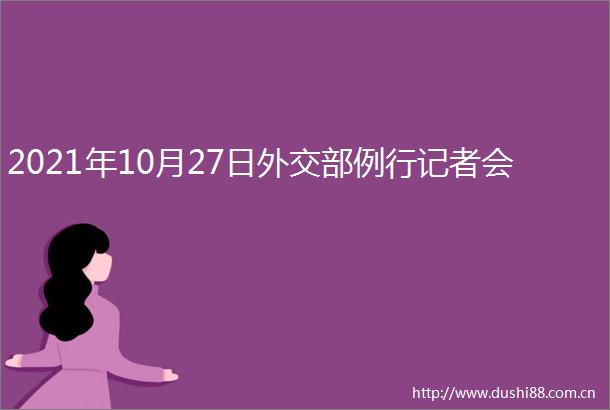 2021年10月27日外交部例行记者会
