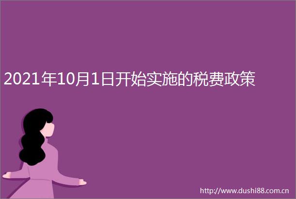 2021年10月1日开始实施的税费政策