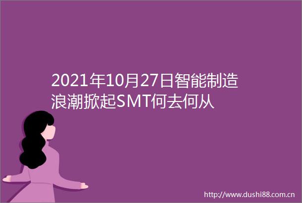 2021年10月27日智能制造浪潮掀起SMT何去何从