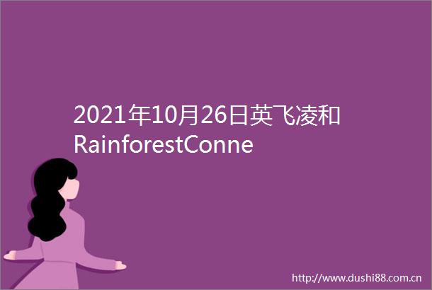 2021年10月26日英飞凌和RainforestConnection携手创建实时监测系统