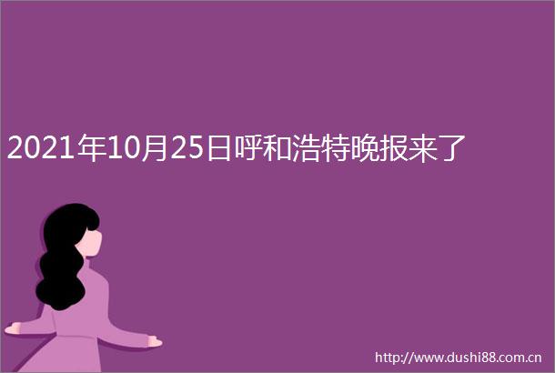 2021年10月25日呼和浩特晚报来了