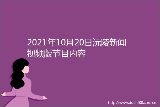 2021年10月20日沅陵新闻视频版节目内容