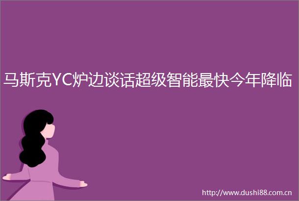 马斯克YC炉边谈话超级智能最快今年降临