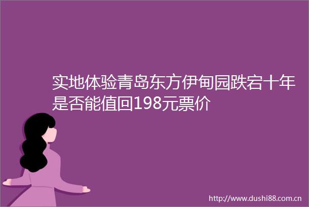 实地体验青岛东方伊甸园跌宕十年是否能值回198元票价