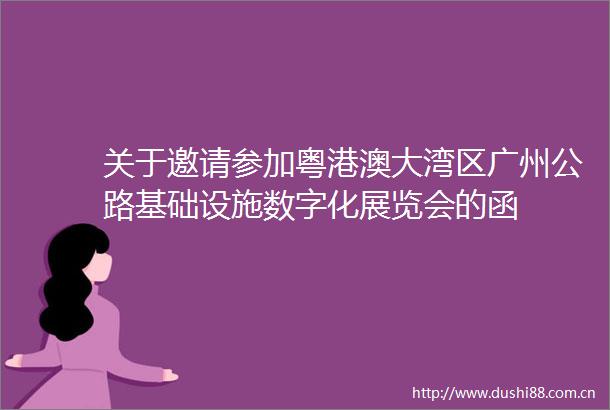 关于邀请参加粤港澳大湾区广州公路基础设施数字化展览会的函