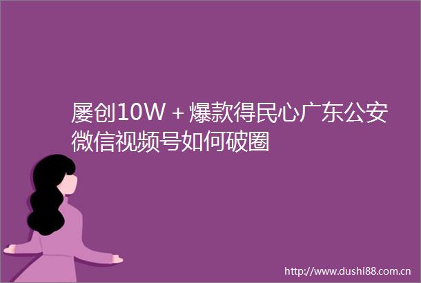 屡创10W＋爆款得民心广东微信视频号如何破圈