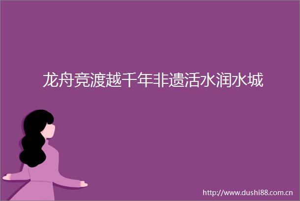 龙舟竞渡越千年非遗活水润水城