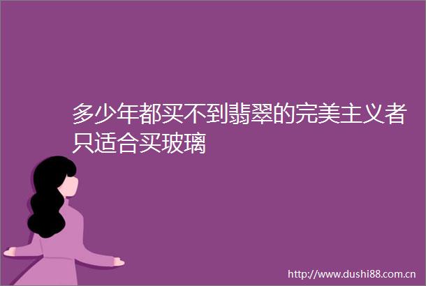 多少年都买不到翡翠的完美主义者只适合买玻璃