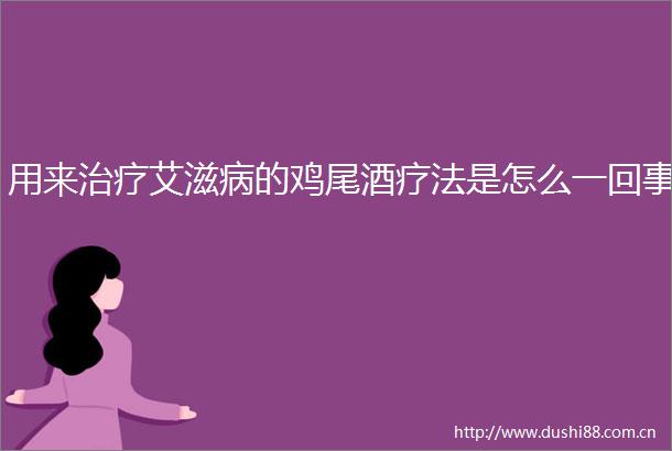 用来治疗艾滋病的鸡尾酒疗法是怎么一回事