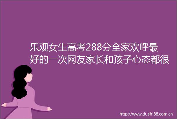 乐观女生高考288分全家欢呼最好的一次网友家长和孩子心态都很好
