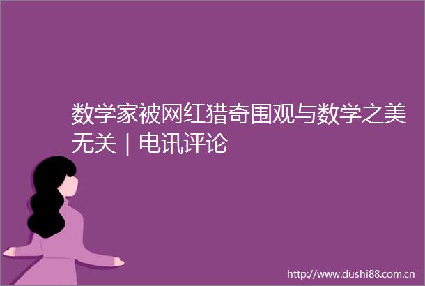数学家被网红猎奇围观与数学之美无关｜电讯评论