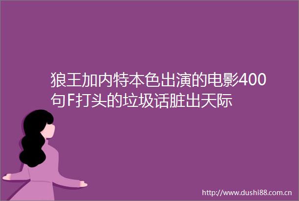 狼王加内特本色出演的电影400句F打头的垃圾话脏出天际
