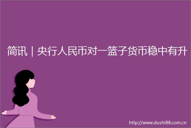 简讯｜央行币对一篮子货币稳中有升