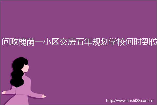 问政槐荫一小区交房五年规划学校何时到位