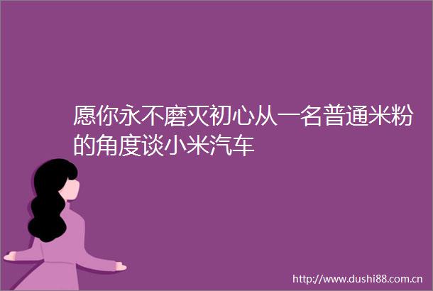 愿你永不磨灭初心从一名普通米粉的角度谈小米汽车