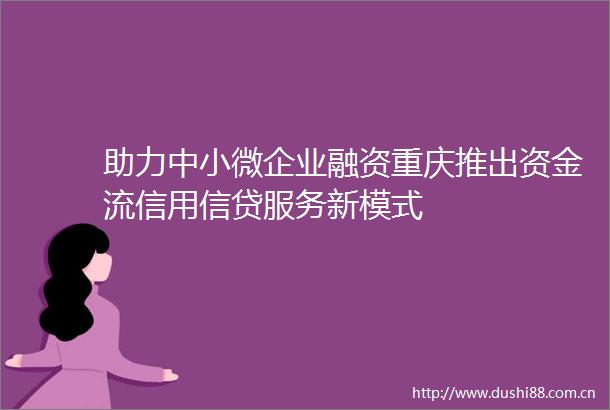 助力中小微企业融资重庆推出资金流信用信贷服务新模式