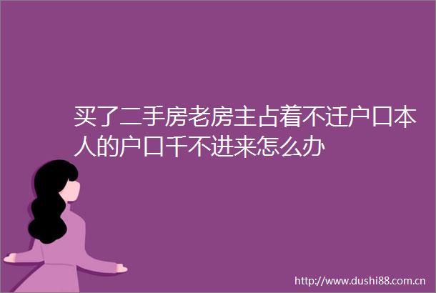 买了二手房老房主占着不迁户口本人的户口千不进来怎么办