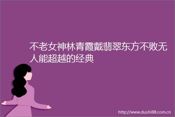 不老女神林青霞戴翡翠东方不败无人能超越的经典