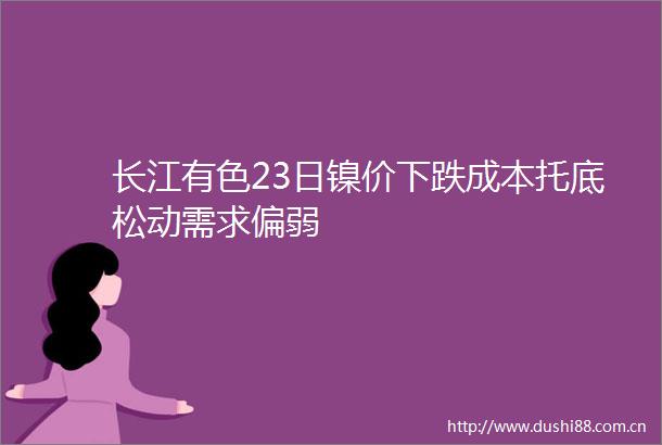 长江有色23日镍价下跌成本托底松动需求偏弱