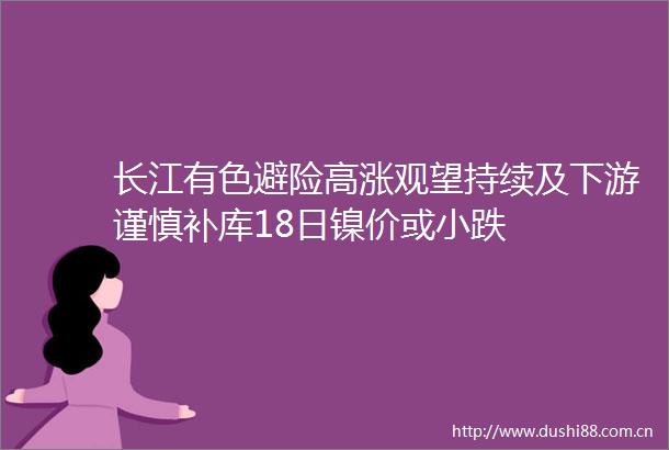 长江有色避险高涨观望持续及下游谨慎补库18日镍价或小跌