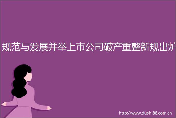 规范与发展并举上市公司破产重整新规出炉
