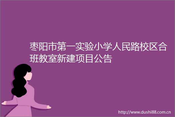 枣阳市第一实验小学路校区合班教室新建项目公告