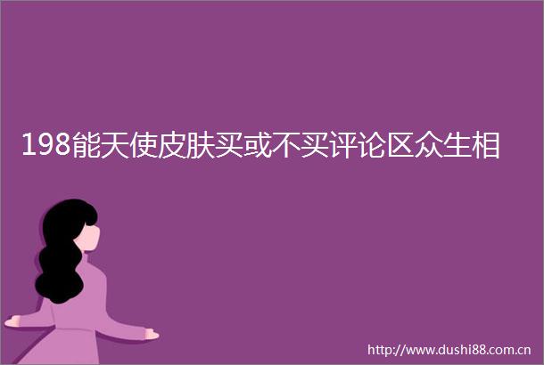 198能天使皮肤买或不买评论区众生相