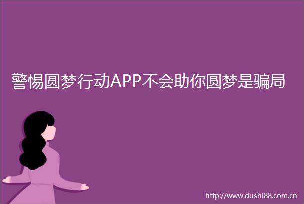 警惕圆梦行动APP不会助你圆梦是局