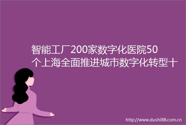 智能工厂200家数字化医院50个上海全面推进城市数字化转型十四五规划出炉打造国际数字之都2025年形成基本框架