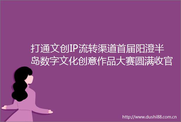 打通文创IP流转渠道首届阳澄半岛数字文化创意作品大赛圆满收官