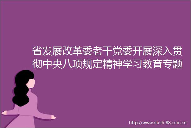 省发展改革委老干党委开展深入贯彻中央八项规定精神学习教育专题党课