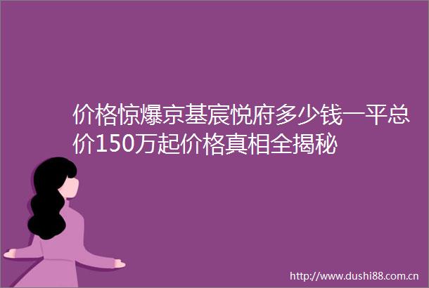价格惊爆京基宸悦府多少钱一平总价150万起价格真相全揭秘