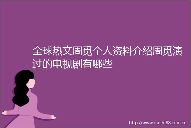 全球热文周觅个人资料介绍周觅演过的电视剧有哪些