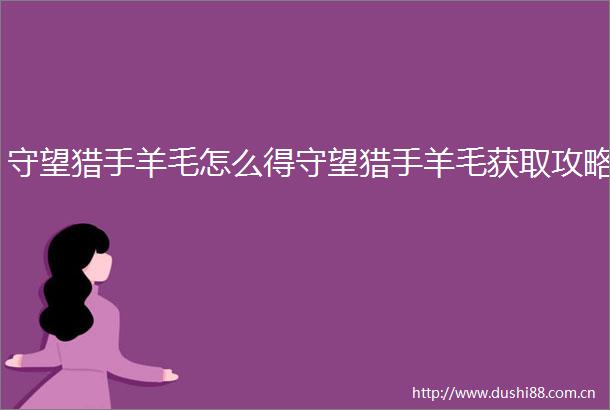 守望猎手羊毛怎么得守望猎手羊毛获取攻略