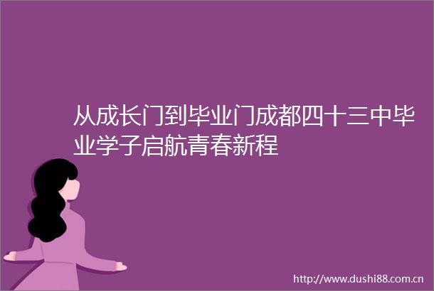 从成长门到毕业门成都四十三中毕业学子启航青春新程