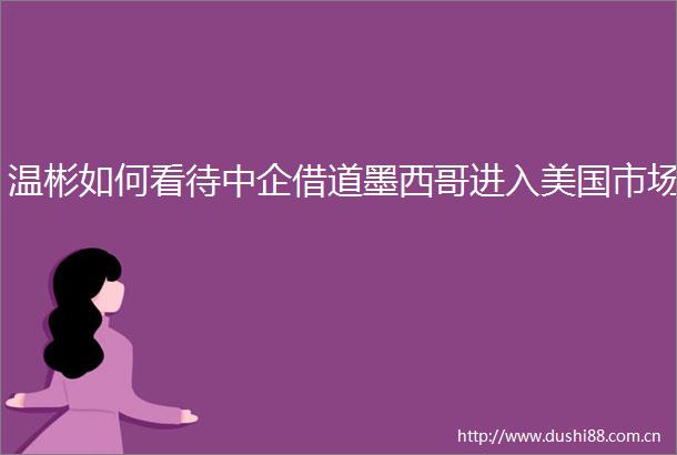 温彬如何看待中企借道墨西哥进入美国市场
