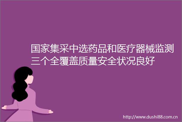 集采中选药品和医疗器械监测三个全覆盖质量安全状况良好