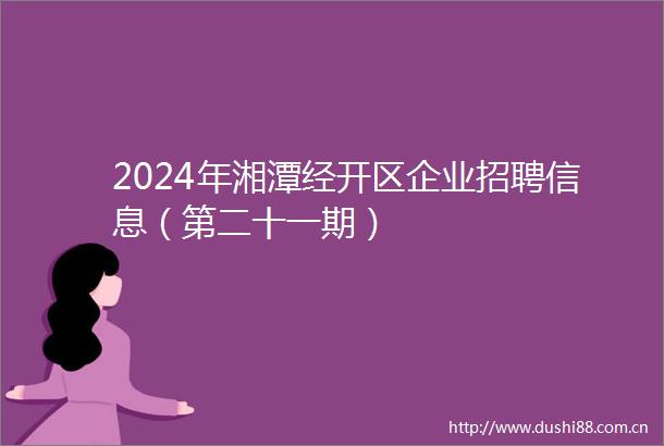 2024年湘潭经开区企业招聘信息（第二十一期）