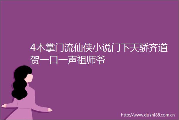 4本掌门流仙侠小说门下天骄齐道贺一口一声祖师爷