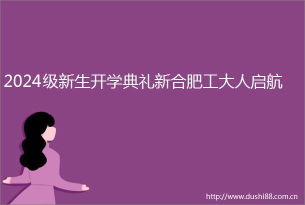 2024级新生开学典礼新合肥工大人启航