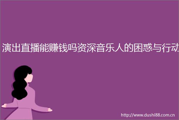 演出直播能赚钱吗资深音乐人的困惑与行动