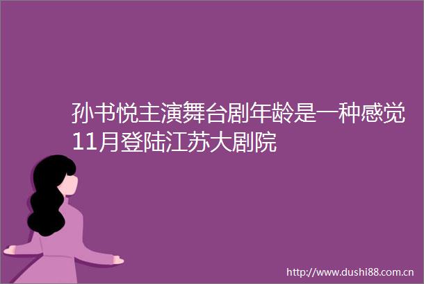 孙书悦主演舞台剧年龄是一种感觉11月登陆江苏大剧院